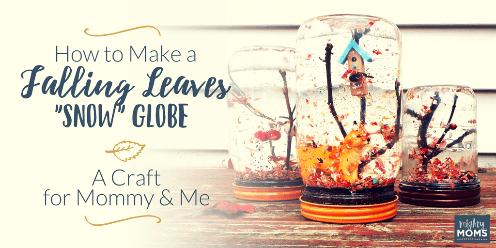 How to Make a Falling Leaves "Snow" Globe: A Craft for Mommy and Me - MightyMoms.club